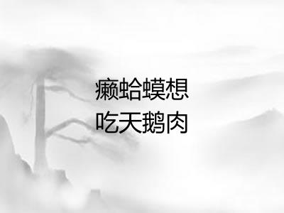 癞蛤蟆想吃天鹅肉