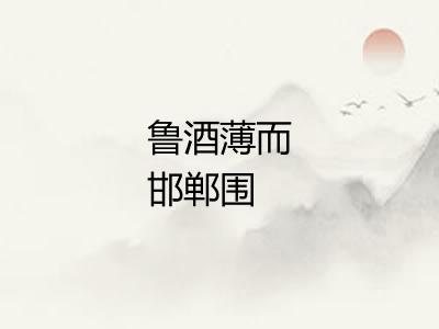 鲁酒薄而邯郸围