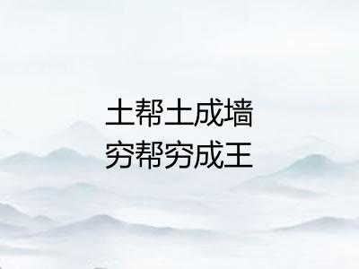 土帮土成墙穷帮穷成王