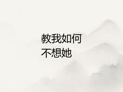 教我如何不想她