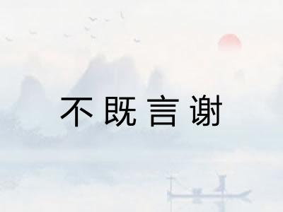 不既言谢