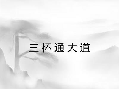 三杯通大道 三杯通大道