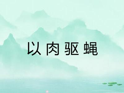 以肉驱蝇 以肉驱蝇