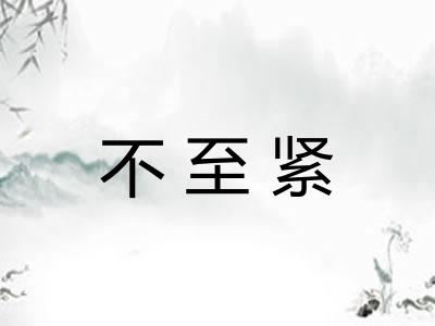 不至紧 不至紧