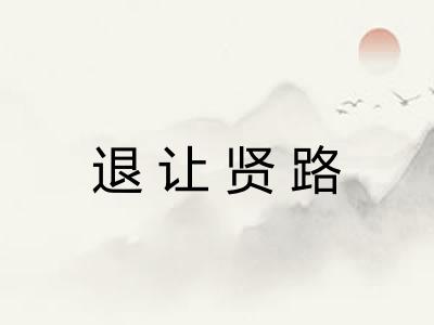 退让贤路 退让贤路