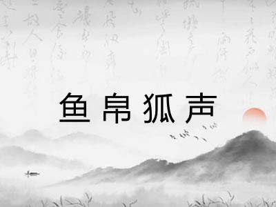 鱼帛狐声 鱼帛狐声