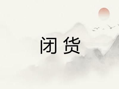 闭货