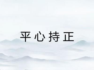 平心持正 平心持正