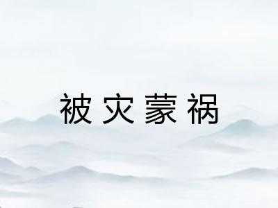 被灾蒙祸 被灾蒙祸