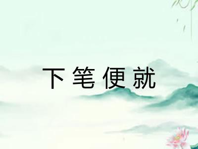 下笔便就 下笔便就
