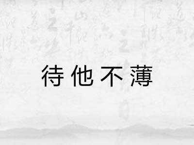 待他不薄 待他不薄